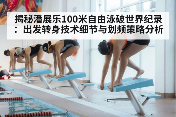 揭秘潘展乐100米自由泳破世界纪录:出发转身技术细节与划频策略分析