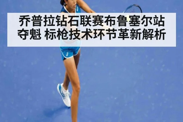 乔普拉钻石联赛布鲁塞尔站夺魁 标枪技术环节革新解析