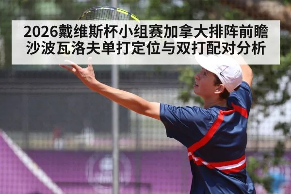 2026戴维斯杯小组赛加拿大排阵前瞻 沙波瓦洛夫单打定位与双打配对分析