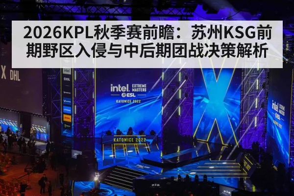2026KPL秋季赛前瞻：苏州KSG前期野区入侵与中后期团战决策解析
