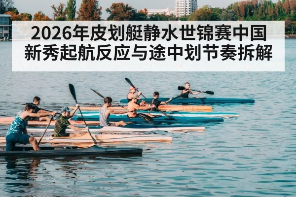 2026年皮划艇静水世锦赛中国新秀起航反应与途中划节奏拆解