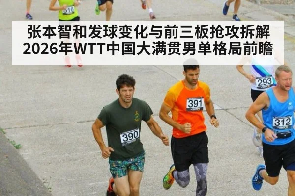 张本智和发球变化与前三板抢攻拆解 2026年WTT中国大满贯男单格局前瞻
